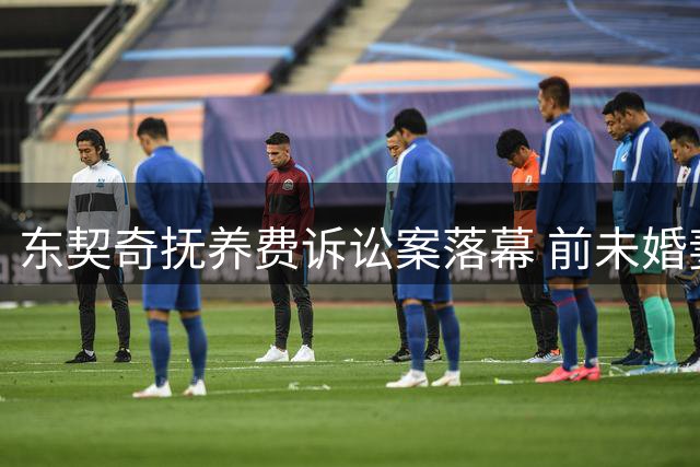 东契奇抚养费诉讼案落幕 前未婚妻撤诉收场