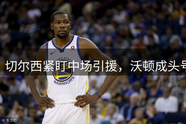 切尔西紧盯中场引援，沃顿成头号目标