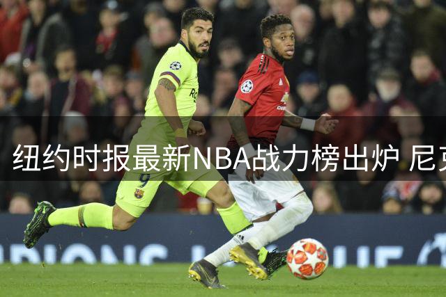 纽约时报最新NBA战力榜出炉 尼克斯登顶湖人勇士排名悬殊