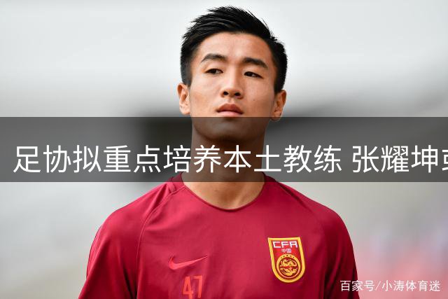 足协拟重点培养本土教练 张耀坤或执掌U16国足
