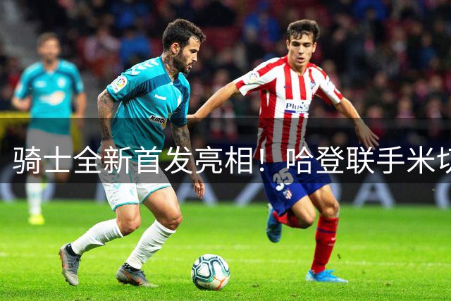 骑士全新首发亮相！哈登联手米切尔沃特森